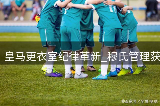 皇马更衣室纪律革新 穆氏管理获球员真心拥戴